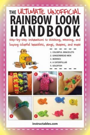 Instructables: The Ultimate Unofficial Rainbow Loom Handbook by Various 