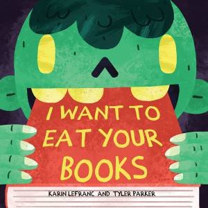 I Want to Eat Your Books by Karin Lefranc & Tyler Parker