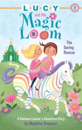 Lucy And The Magic Loom: The Daring Rescue by Madeline Downest