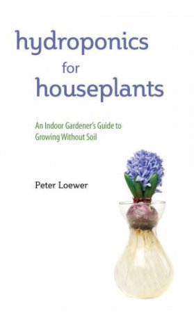 Hydroponics For Houseplants by Peter Loewer