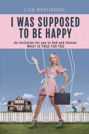 I Was Supposed To Be Happy by Lisa Henriksson