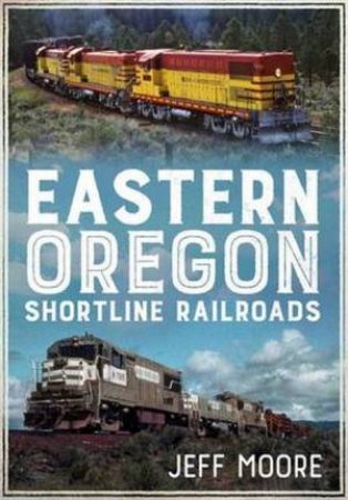 Eastern Oregon Shortline Railroads by Jeff Moore