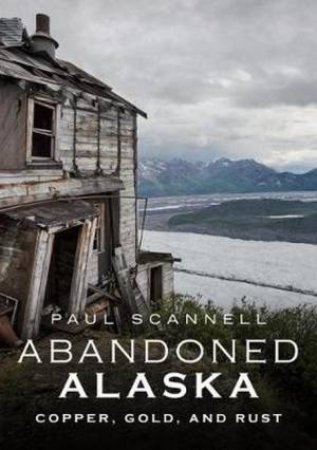 Abandoned Alaska by Paul Scannell