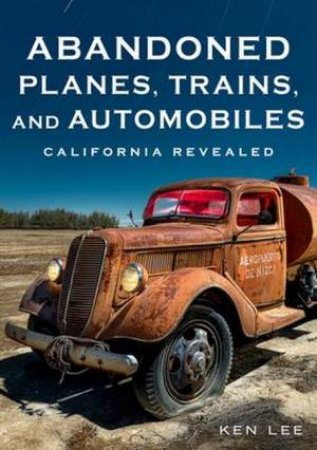 Abandoned Planes, Trains, And Automobiles by Ken Lee