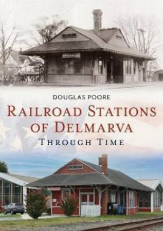 Railroad Stations Of Delmarva Through Time by Douglas Poore