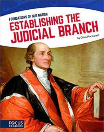 Foundations of Our Nation: Establishing the Judicial Branch by CLARA MACCARALD