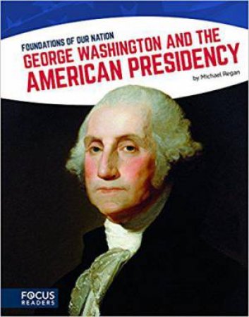 Foundations of Our Nation: George Washington and the American Presidency by MICHAEL REGAN