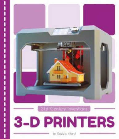 21st Century Inventions: 3-D Printers by Debbie Vilardi