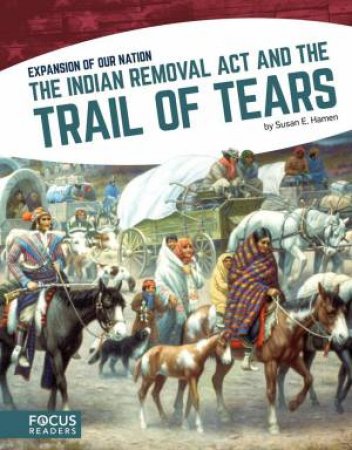 Expansion of Our Nation: The Indian Removal Act and the Trail of Tears by SUSAN E. HAMEN