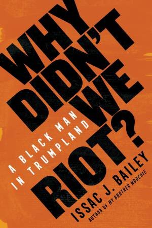 Why Didn't We Riot? by Issac J. Bailey