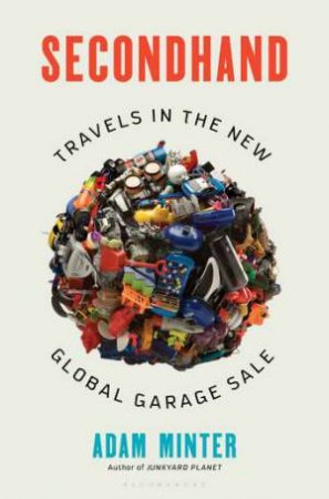 Secondhand: Travels In The New Global Garage Sale by Adam Minter