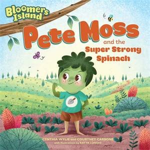 Pete Moss And The Super Strong Spinach by Courtney Carbone, Cynthia Wylie & Katya Longhi