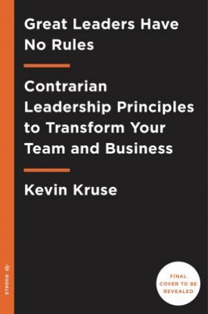 Great Leaders Have No Rules: Contrarian Leadership Principles to Transform Your Team and Business by KEVIN KRUSE