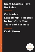 Great Leaders Have No Rules Contrarian Leadership Principles to Transform Your Team and Business