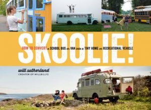 Skoolie!: How To Convert A School Bus Or Van Into A Tiny Home Or Recreational Vehicle by Will Sutherland