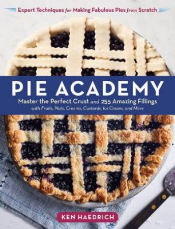 Pie Academy: Master The Perfect Crust And 255 Amazing Fillings by Ken Haedrich