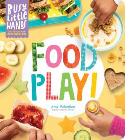 Busy Little Hands: Food Play! Activities For Preschoolers by Amy Palanjian