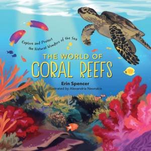 World Of Coral Reefs: Explore And Protect The Natural Wonders Of The Sea by Erin Spencer