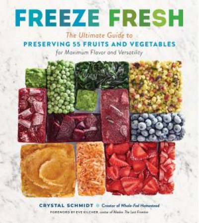 Freeze Fresh: The Ultimate Guide To Preserving 55 Fruits And Vegetables For Maximum Flavor And Versatility by Crystal Schmidt