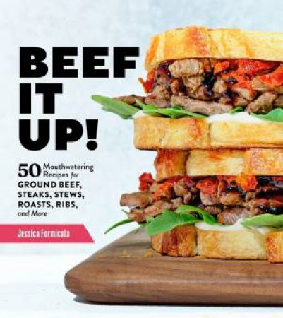 Beef It Up!: 50 Mouthwatering Recipes For Ground Beef, Steaks, Stews, Roasts, Ribs And More by Jessica Formicola