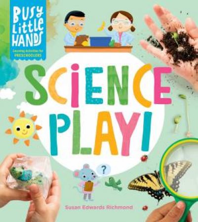 Busy Little Hands: Science Play: Learning Activities For Preschoolers by Susan Edwards Richmond