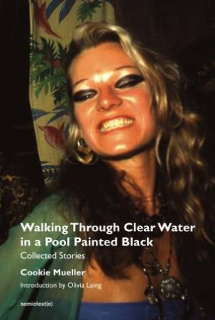 Walking Through Clear Water In A Pool Painted Black, New Edition by Cookie Mueller