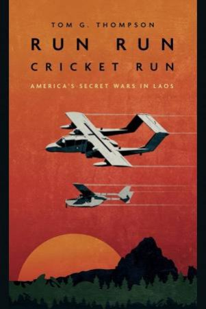 Run Run Cricket Run: America's Secret War In Laos by Tom G. Thompson