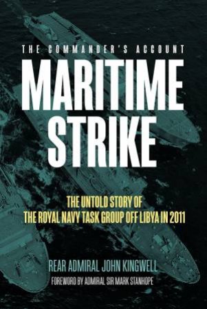 Maritime Strike: The Untold Story Of The Royal Navy Task Group Off Libya In 2011 by John Kingwell