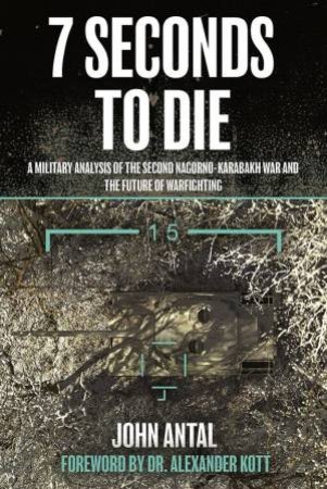 Seven Seconds To Die: An Analysis Of Recent Wars And The Future oO Warfighting by JOHN ANTAL