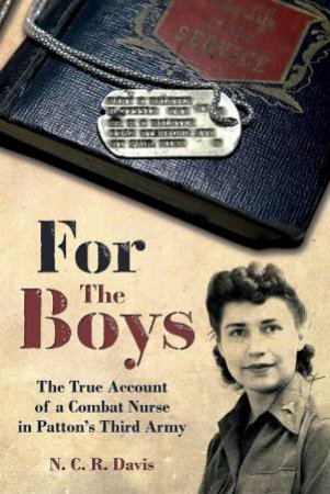 For the Boys: The True Account of a Combat Nurse in Patton's Third Army by N. C. R. DAVIS