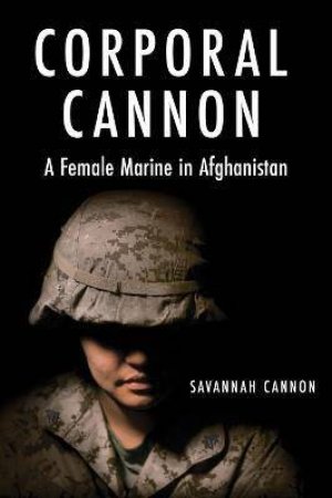 Corporal Cannon: A Female Marine In Afghanistan by Savannah Cannon