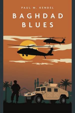 Baghdad Blues: A Novel Of The Iraq War by Paul Kendel