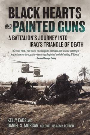 Black Hearts And Painted Guns: A Battalion's Journey Into Iraq's Triangle Of Death by Kelly Eads 