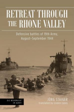 Retreat through the Rhone Valley: Defensive Battles of 19th Army, August-September 1944 by JORG STAIGER