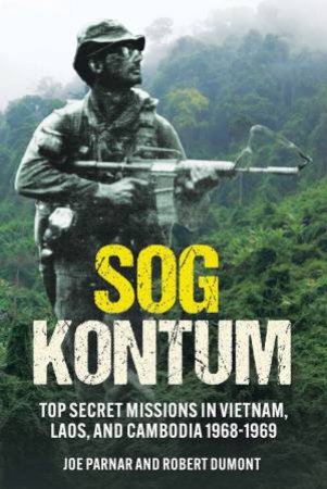 SOG Kontum: Secret Missions In Vietnam, Laos, And Cambodia 1968-1969 by Joe Parnar 