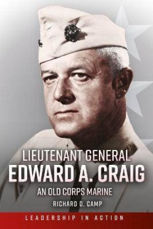 Lieutenant General Edward A. Craig: An Old Corps Marine by Richard D. Camp 