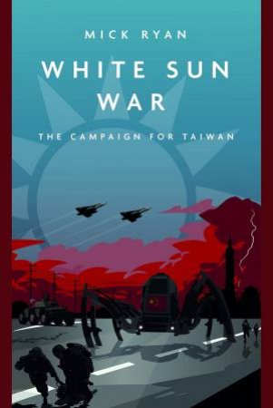 White Sun War: The Campaign For Taiwan by Mick Ryan