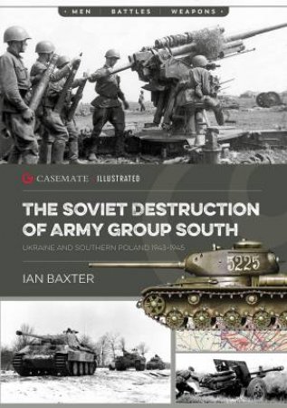 Soviet Destruction of Army Group South: Ukraine and Southern Poland 1944?45 by IAN BAXTER