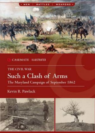 Such a Clash of Arms: The Maryland Campaign, September 1862 by KEVIN R. PAWLAK