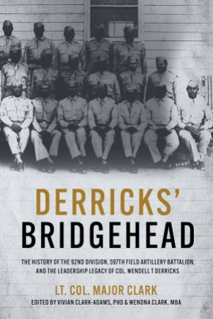 Derricks' Bridgehead: 597th Field Artillery Battalion, 92nd Division, and the Leadership Legacy of Col. Wendell T. Derricks by LT. COL. MAJOR CLARK