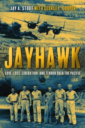 Jayhawk: Love, Loss, Liberation and Terror over the Pacific by JAY STOUT