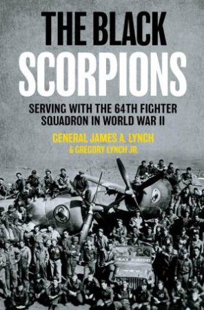 Black Scorpions: Serving with the 64th Fighter Squadron in World War II by GENERAL JAMES A. LYNCH