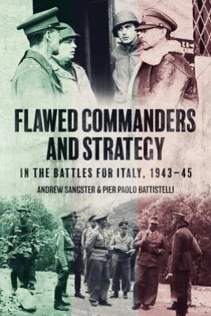 Flawed Commanders and Strategy in the Battles for Italy, 1943-45 by ANDREW SANGSTER