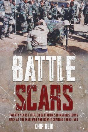 Battle Scars: Twenty Years Later: 3d Battalion 5th Marines looks back at the Iraq War and How it Changed Their Lives by CHIP REID