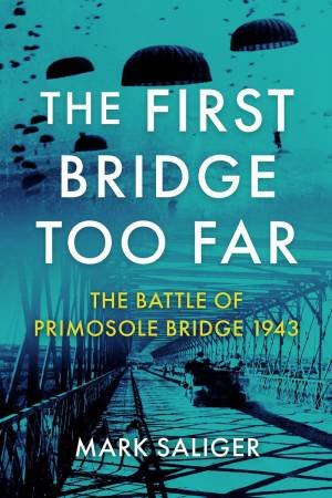 First Bridge Too Far: The Battle of Primosole Bridge 1943 by MARK SALIGER