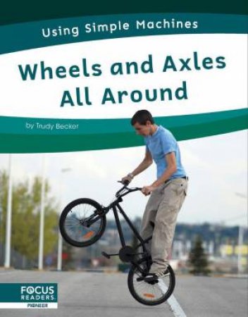 Using Simple Machines: Wheels and Axles All Around by TRUDY BECKER