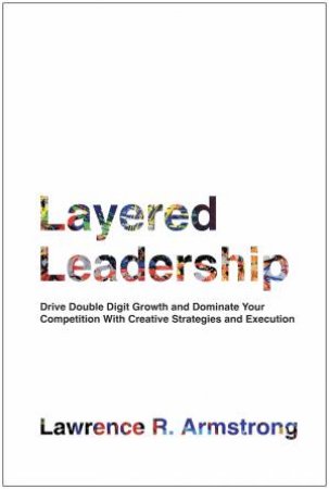 Layered Leadership by Lawrence R. Armstrong