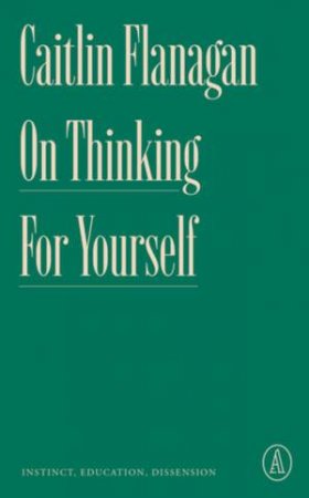 On Thinking for Yourself by Caitlin Flanagan