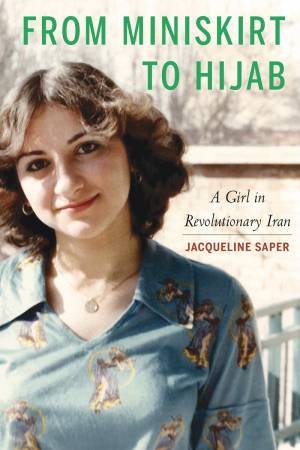 From Miniskirt To Hijab: A Girl In Revolutionary Iran by Jacqueline Saper