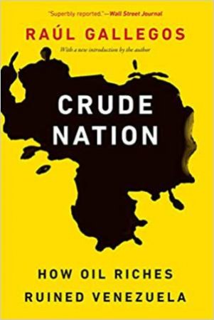 Crude Nation: How Oil Riches Ruined Venezuela by Raul Gallegos